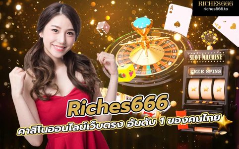 riches666 คาสิโนออนไลน์เว็บตรง อันดับ 1 ของคนไทย